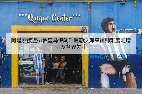 阿隆索接近执教皇马传闻升温勒沃库森留帅难度陡增引发各界关注