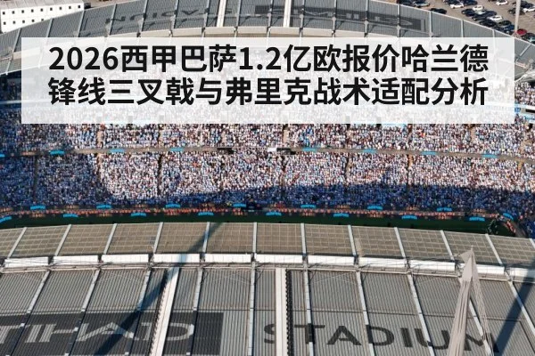 2026西甲巴萨1.2亿欧报价哈兰德锋线三叉戟与弗里克战术适配分析
