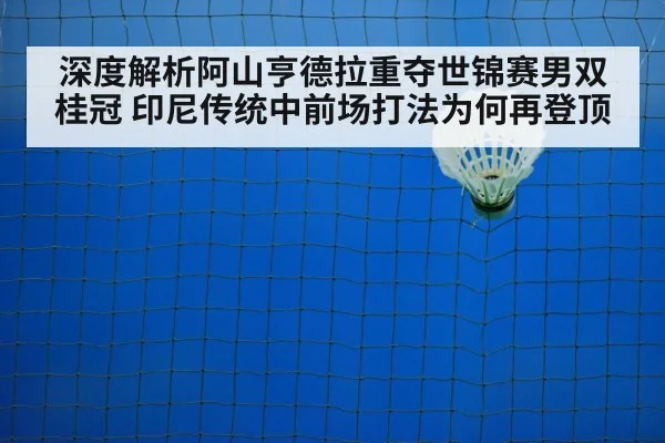 深度解析阿山亨德拉重夺世锦赛男双桂冠 印尼传统中前场打法为何再登顶