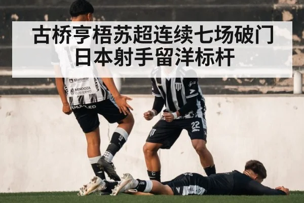 古桥亨梧苏超连续七场破门 日本射手留洋标杆