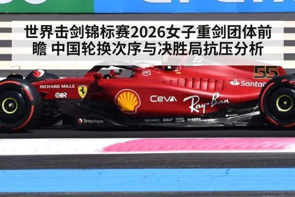 世界击剑锦标赛2026女子重剑团体前瞻 中国轮换次序与决胜局抗压分析