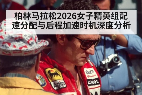 柏林马拉松2026女子精英组配速分配与后程加速时机深度分析