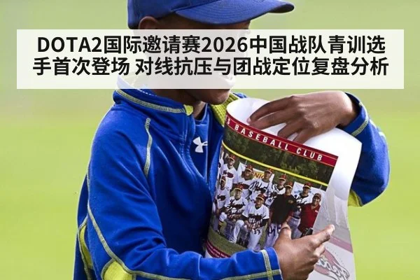 DOTA2国际邀请赛2026中国战队青训选手首次登场 对线抗压与团战定位复盘分析