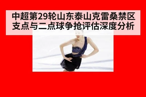 中超第29轮山东泰山克雷桑禁区支点与二点球争抢评估深度分析
